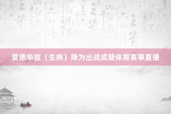 爱德华兹(生病)降为出战成疑体育赛事直播