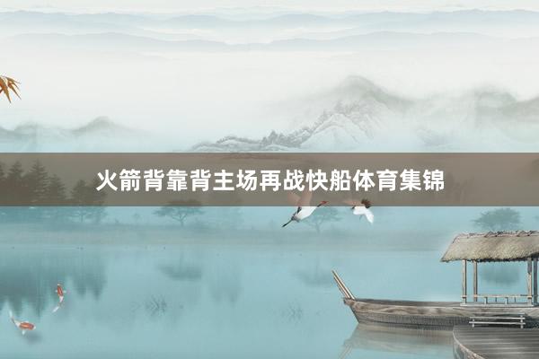 火箭背靠背主场再战快船体育集锦