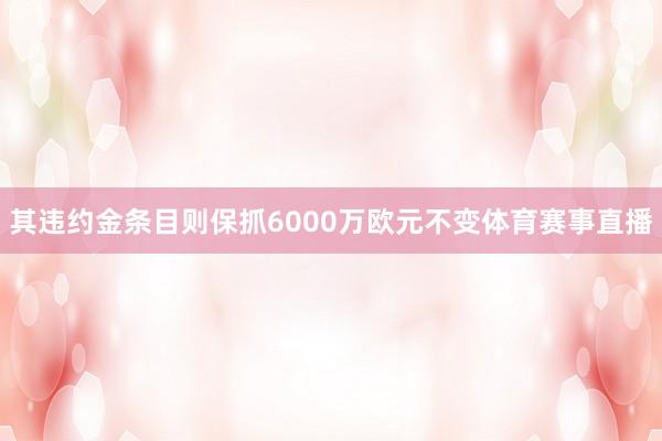 其违约金条目则保抓6000万欧元不变体育赛事直播