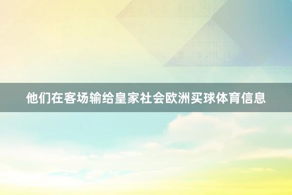 他们在客场输给皇家社会欧洲买球体育信息