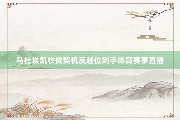马杜埃凯收拢契机反越位到手体育赛事直播