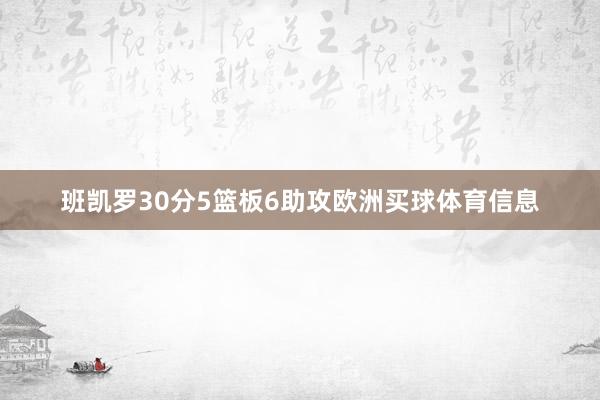 班凯罗30分5篮板6助攻欧洲买球体育信息