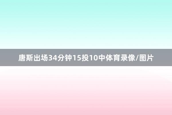 唐斯出场34分钟15投10中体育录像/图片