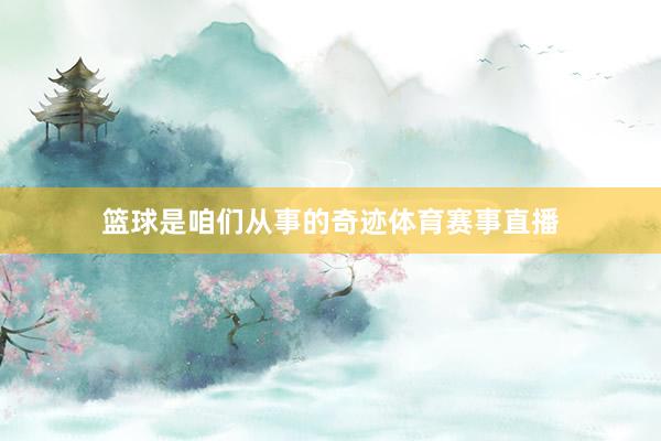 篮球是咱们从事的奇迹体育赛事直播
