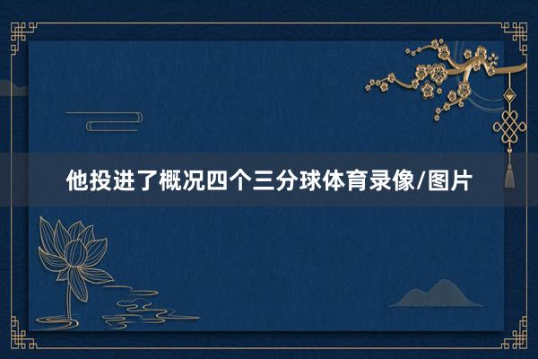 他投进了概况四个三分球体育录像/图片