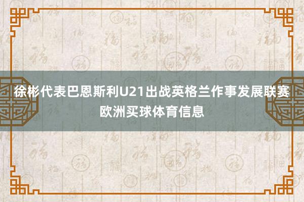 徐彬代表巴恩斯利U21出战英格兰作事发展联赛欧洲买球体育信息