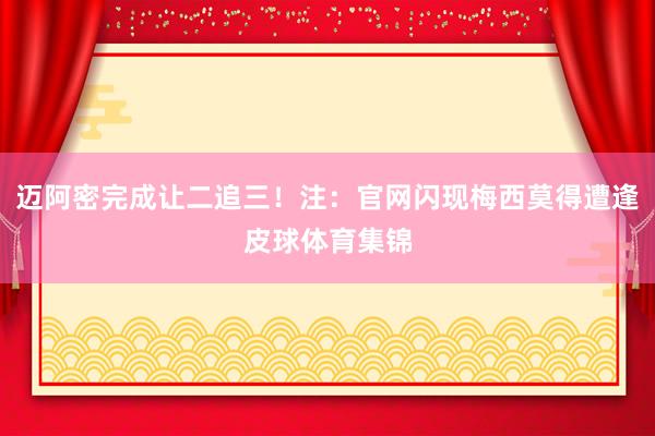 迈阿密完成让二追三！注：官网闪现梅西莫得遭逢皮球体育集锦