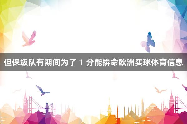 但保级队有期间为了 1 分能拚命欧洲买球体育信息