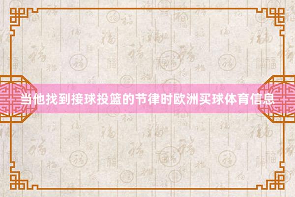 当他找到接球投篮的节律时欧洲买球体育信息