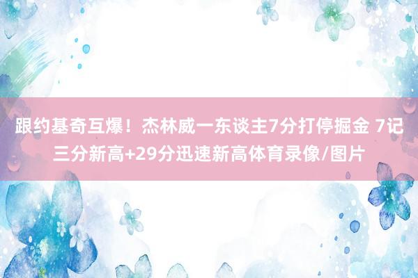 跟约基奇互爆！杰林威一东谈主7分打停掘金 7记三分新高+29分迅速新高体育录像/图片