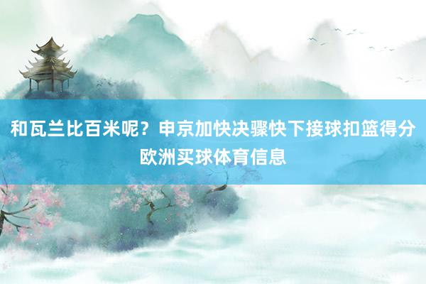 和瓦兰比百米呢？申京加快决骤快下接球扣篮得分欧洲买球体育信息