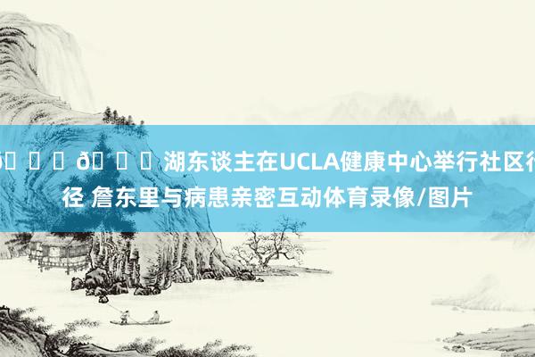 💛💜湖东谈主在UCLA健康中心举行社区行径 詹东里与病患亲密互动体育录像/图片