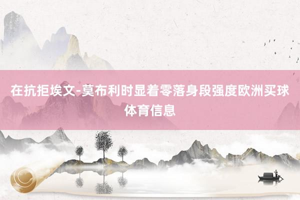 在抗拒埃文-莫布利时显着零落身段强度欧洲买球体育信息