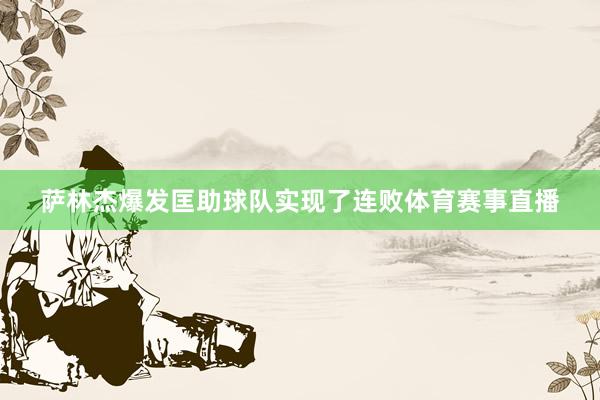 萨林杰爆发匡助球队实现了连败体育赛事直播