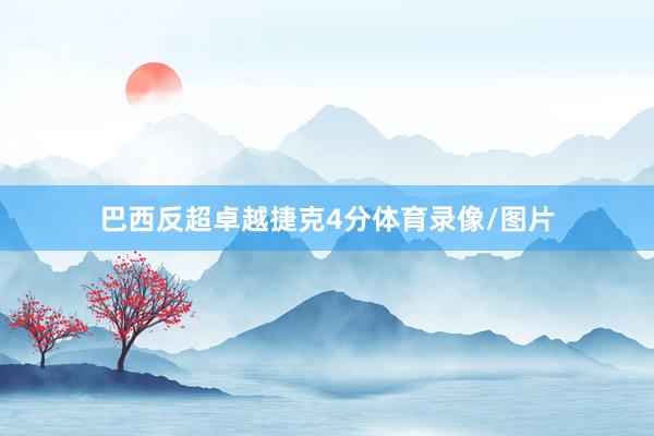 巴西反超卓越捷克4分体育录像/图片