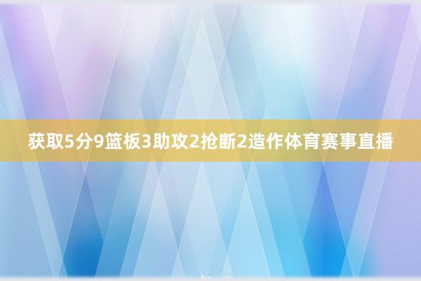 获取5分9篮板3助攻2抢断2造作体育赛事直播