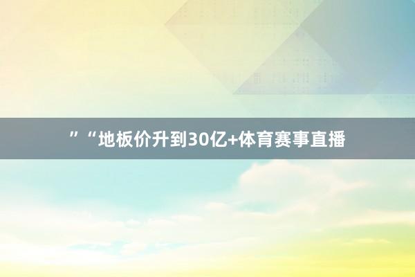 ”“地板价升到30亿+体育赛事直播