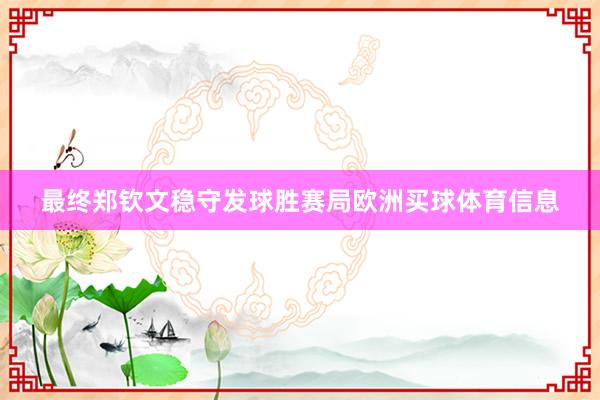 最终郑钦文稳守发球胜赛局欧洲买球体育信息