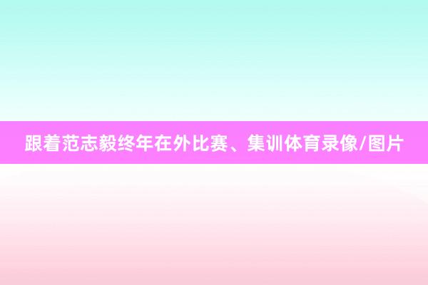 跟着范志毅终年在外比赛、集训体育录像/图片