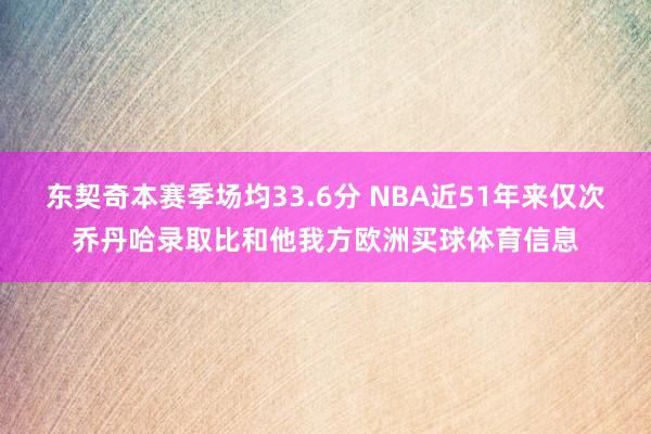 东契奇本赛季场均33.6分 NBA近51年来仅次乔丹哈录取比和他我方欧洲买球体育信息