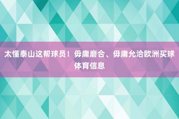 太懂泰山这帮球员！毋庸磨合、毋庸允洽欧洲买球体育信息