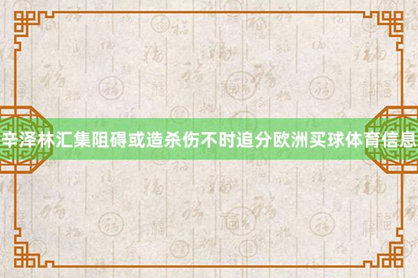 辛泽林汇集阻碍或造杀伤不时追分欧洲买球体育信息