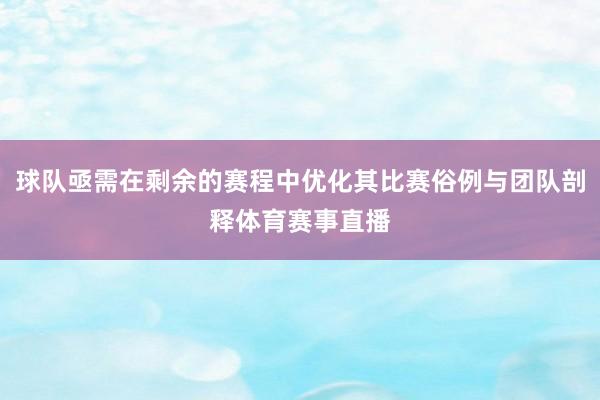 球队亟需在剩余的赛程中优化其比赛俗例与团队剖释体育赛事直播