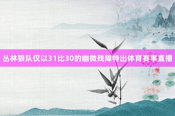丛林狼队仅以31比30的幽微残障特出体育赛事直播