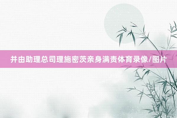 并由助理总司理施密茨亲身满责体育录像/图片