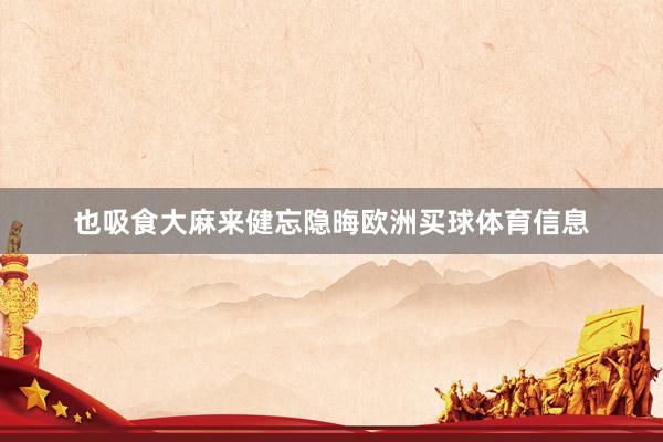 也吸食大麻来健忘隐晦欧洲买球体育信息