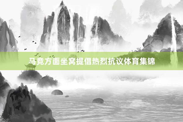 马竞方面坐窝提倡热烈抗议体育集锦