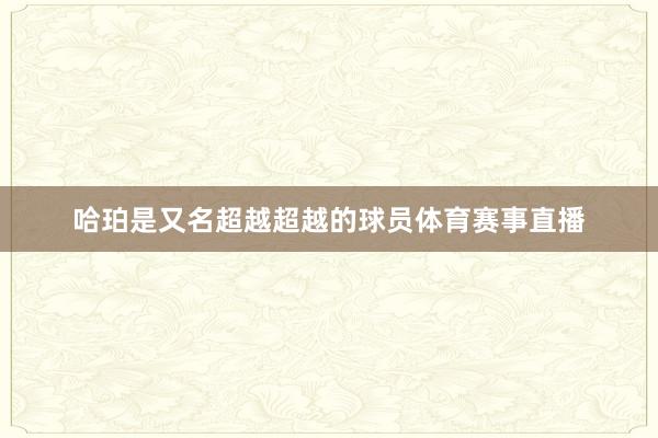 哈珀是又名超越超越的球员体育赛事直播
