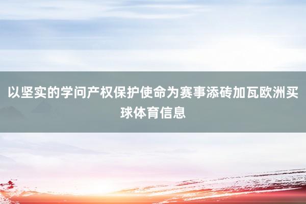 以坚实的学问产权保护使命为赛事添砖加瓦欧洲买球体育信息