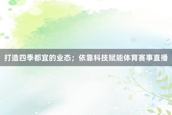 打造四季都宜的业态；依靠科技赋能体育赛事直播