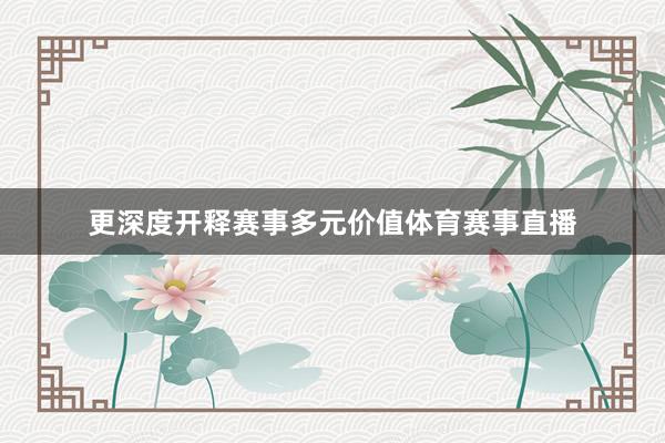 更深度开释赛事多元价值体育赛事直播