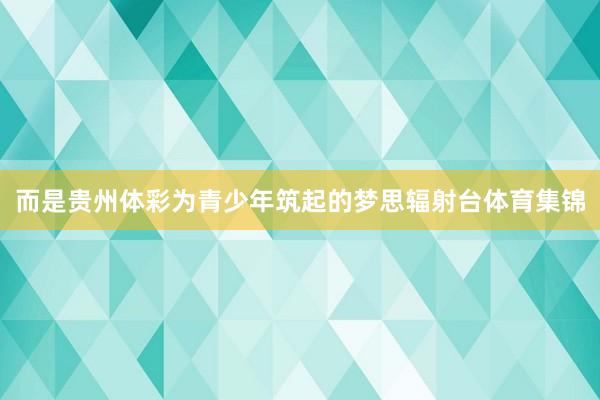 而是贵州体彩为青少年筑起的梦思辐射台体育集锦