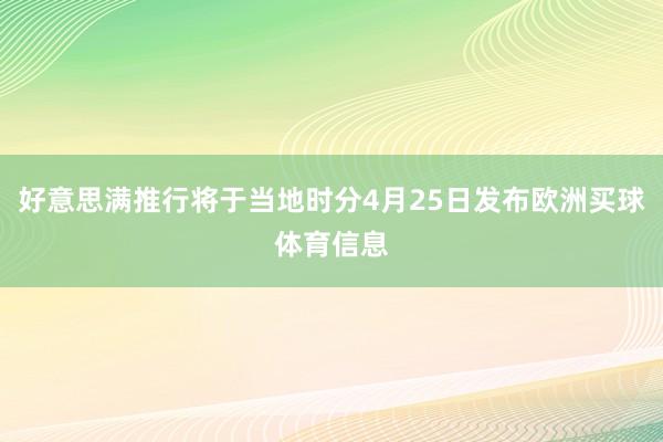 好意思满推行将于当地时分4月25日发布欧洲买球体育信息