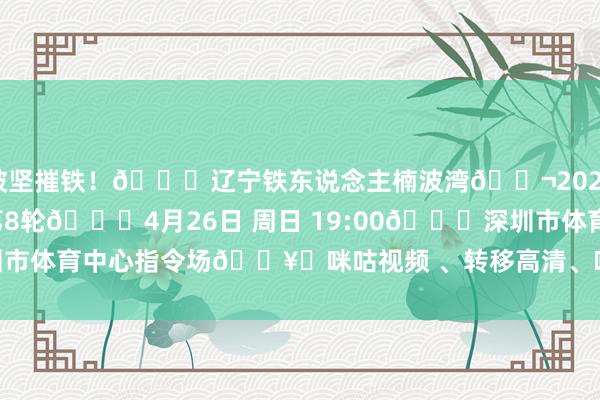 破坚摧铁!🆚辽宁铁东说念主楠波湾🎬2026怡宝中国足球超等联赛第8轮🕖4月26日 周日 19:00🏟深圳市体育中心指令场🖥️咪咕视频 、转移高清、咪视界 体育赛事直播