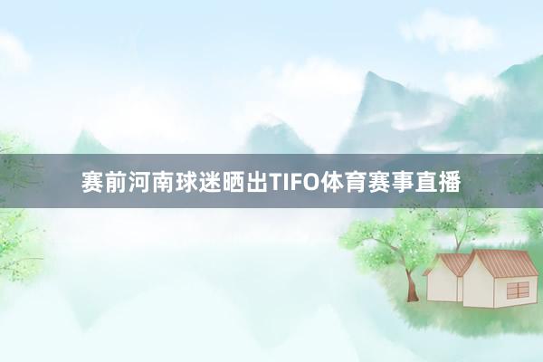 赛前河南球迷晒出TIFO体育赛事直播