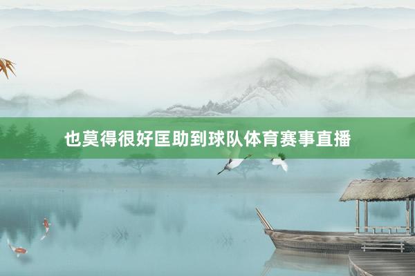 也莫得很好匡助到球队体育赛事直播