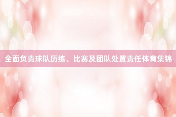 全面负责球队历练、比赛及团队处置责任体育集锦