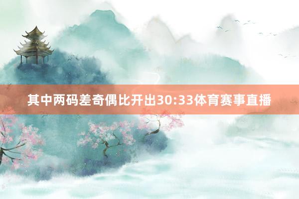 其中两码差奇偶比开出30:33体育赛事直播
