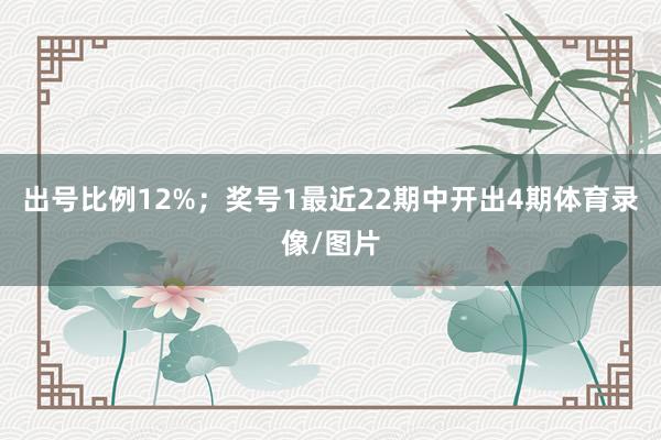 出号比例12%；　　奖号1最近22期中开出4期体育录像/图片