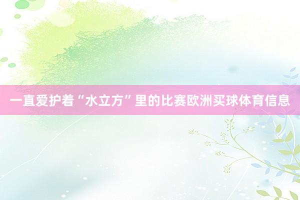 一直爱护着“水立方”里的比赛欧洲买球体育信息