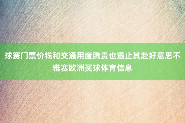 球赛门票价钱和交通用度腾贵也遏止其赴好意思不雅赛欧洲买球体育信息
