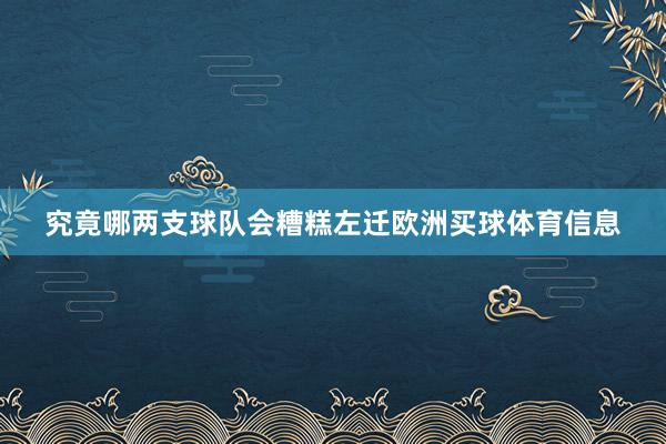 究竟哪两支球队会糟糕左迁欧洲买球体育信息