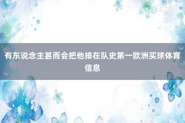 有东说念主甚而会把他排在队史第一欧洲买球体育信息