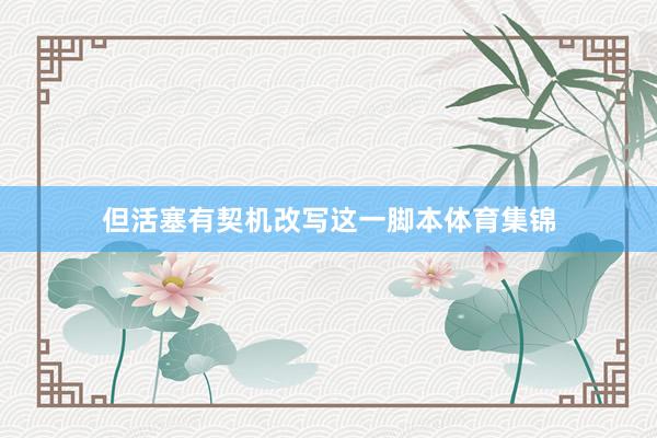 但活塞有契机改写这一脚本体育集锦