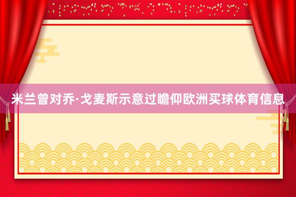 米兰曾对乔·戈麦斯示意过瞻仰欧洲买球体育信息
