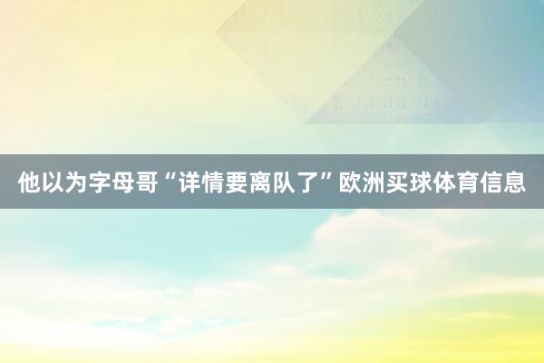 他以为字母哥“详情要离队了”欧洲买球体育信息